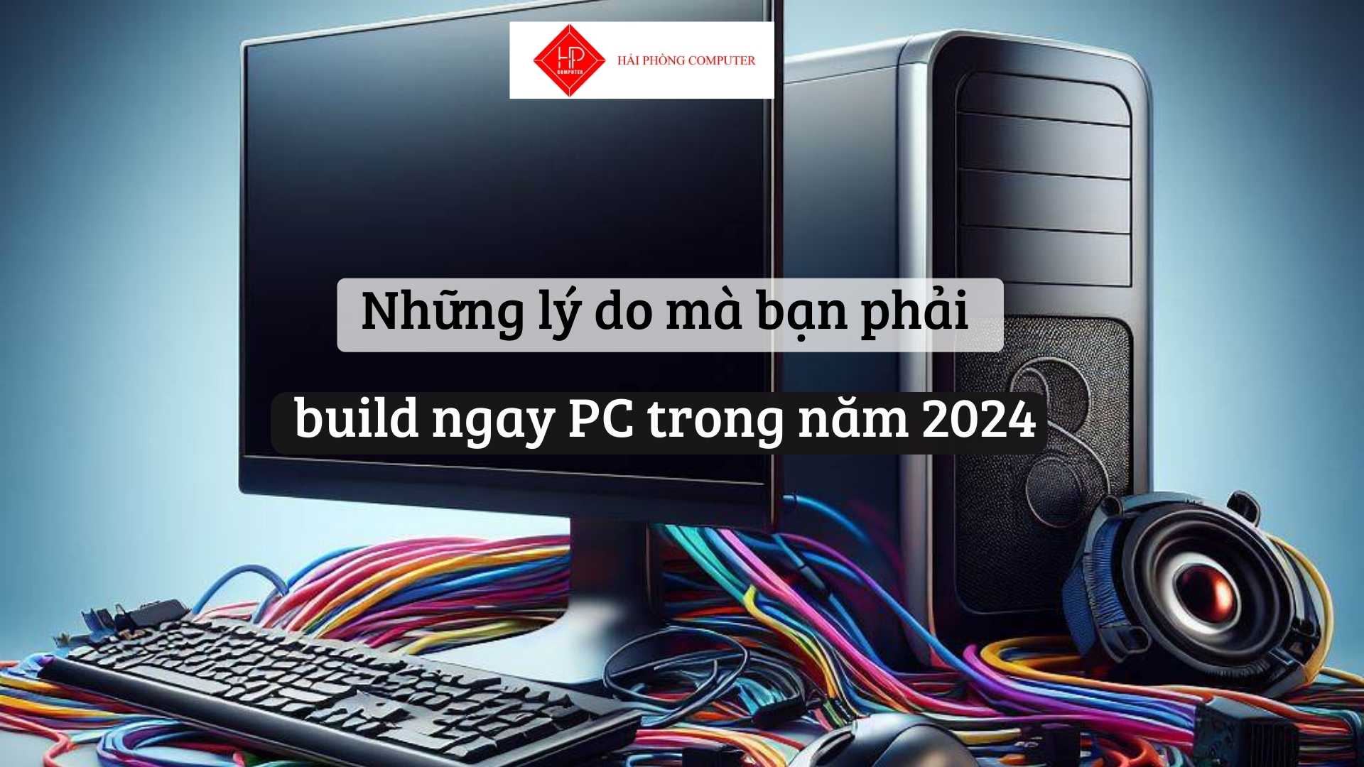 Những lý do mà bạn phải build ngay PC trong năm 2024