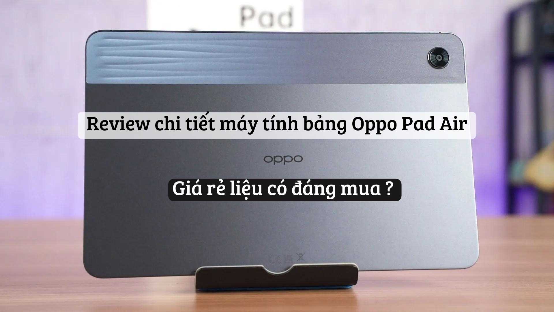 Review chi tiết máy tính bảng Oppo Pad Air. Giá rẻ liệu có đáng mua ?