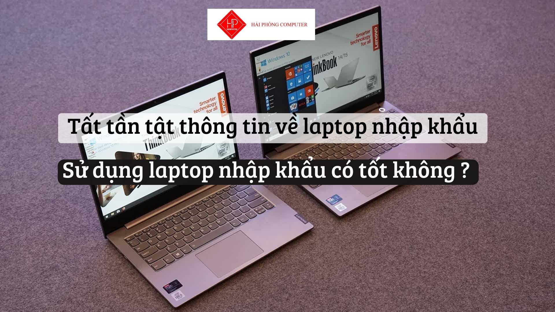 Tất tần tật thông tin về laptop nhập khẩu. Sử dụng laptop nhập khẩu có tốt không ?